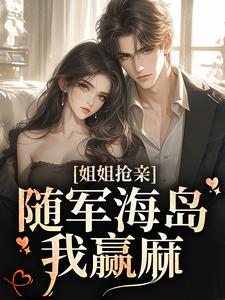 已完结小说《姐姐抢亲，随军海岛我赢麻》章节在线阅读