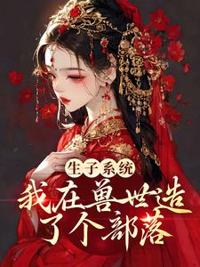 已完结小说《生子系统：我在兽世造了个部落》最新章节