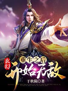 玄幻：重生之后开始无敌小说，玄幻：重生之后开始无敌最新章节