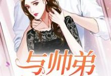 与帅弟同居的日子苏念风苏牧云乐堤胤秦尧小说免费阅读-贝壳文学
