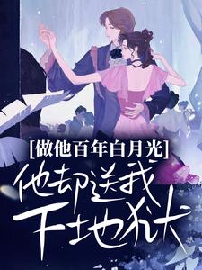 完结版《做他百年白月光，他却送我下地狱》章节阅读