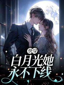 完结版《快穿：白月光她永不下线》免费阅读