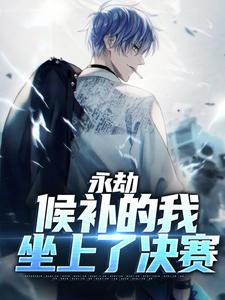 顾北为主角的小说好看吗？免费读永劫：候补的我坐上了决赛