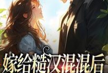 嫁给糙汉混混后，他宠我上天小说的免费阅读版本在哪里可以找到？-贝壳文学