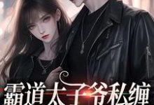 霍景司季礼礼为主角的小说好看吗?求霸道太子爷私缠小女佣不放手免费试读-贝壳文学