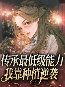 司遥的完整故事在哪里？读传承最低级能力，我靠种植逆袭小说