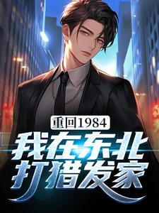 已完结小说《重回1984：我在东北打猎发家》最新章节