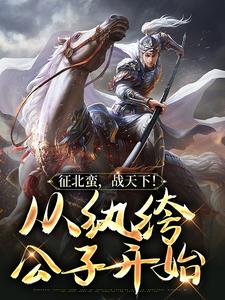 征北蛮，战天下！从纨绔公子开始小说全文哪里可以免费看？