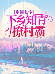重回七零，下乡知青撩村霸小说，重回七零，下乡知青撩村霸章节在线阅读
