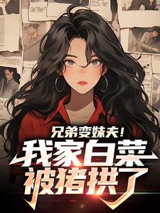 免费在线阅读兄弟变妹夫！我家白菜被猪拱了小说的正规网站有哪些？