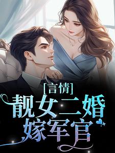 哪里能找到言情：靓女二婚嫁军官小说的全部章节？