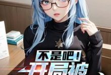已完结小说《不是吧！开局被美少女倒贴》章节免费阅读-贝壳文学