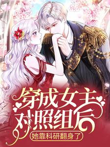 《穿成女主对照组后，她靠科研翻身了》小说章节在线试读，《穿成女主对照组后，她靠科研翻身了》最新章节目录