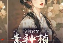 空间农女：靠种植带全族发家季长樱季长川，空间农女：靠种植带全族发家小说免费阅读-贝壳文学