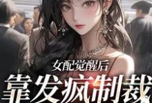 女配觉醒后，靠发疯制裁娱乐圈这本小说在哪里可以看？哪里有免费试读章节？-贝壳文学