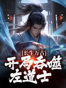 左一目左左、右右是哪本书的主角？长生万古：开局吞噬左道士免费读
