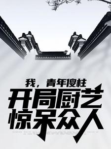 何雨柱傻柱为主角的小说好看吗？求我，青年傻柱，开局厨艺惊呆众人免费试读