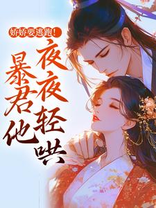 小说《娇娇要逃跑！暴君他夜夜轻哄》在线章节阅读