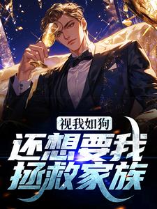 视我如狗，还想要我拯救家族？章节免费在线阅读，叶凡完结版
