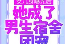 哪里可以免费读到林思凡的完整故事？寻找女儿身曝光后，她成了男生宿舍团宠-贝壳文学