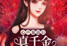 求心声暴露后,真千金作成小心肝小说的全文免费阅读链接-贝壳文学