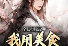 全民饥荒？我用美食拯救世界这本小说在哪里可以看？哪里有免费试读章节？-贝壳文学