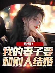 寻找耻辱！我的妻子要和别人结婚小说的最新更新章节