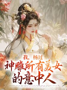 我，杨过，神雕所有美女的意中人章节免费在线阅读，杨过小龙女完结版