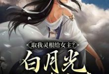 完结版《取我灵根给女主？白月光当的真窝囊》免费阅读-贝壳文学