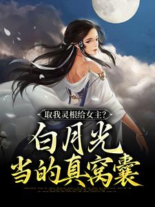 完结版《取我灵根给女主？白月光当的真窝囊》免费阅读
