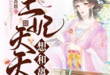 王妃天天想和离小说的免费电子版在哪里可以下载或阅读?-贝壳文学