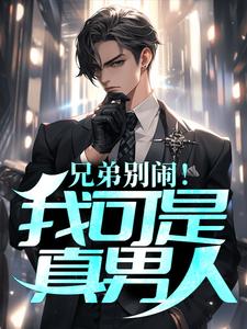 已完结小说《兄弟别闹！我可是真男人》章节在线阅读