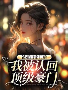 已完结小说《被赶出家门后，我被认回顶级豪门》章节免费阅读