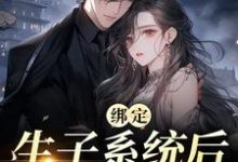 已完结小说《绑定生子系统后，她好孕连连》章节在线阅读-贝壳文学