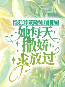程司司姜灼是哪本书的主角？寻找被疯批大佬盯上后，她每天撒娇求放过免费阅读