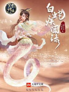 在线寻找望古神话之白蛇疾闻录小说的无删减版本