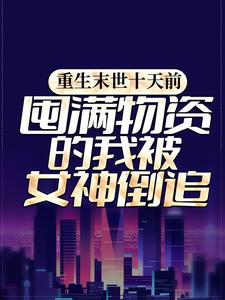 完结版《重生末世十天前，囤满物资的我被女神倒追》章节目录在线阅读