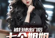 在线寻找被扫地出门后，七个姐姐接连叛出小说的无删减版本-贝壳文学