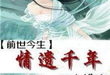 前世今生之情遗千年小说全文哪里可以免费看?-贝壳文学