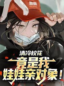 清冷校花，竟是我娃娃亲对象！小说有没有完结版在线？