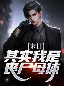 末日：其实我是丧尸母体免费阅读，末日：其实我是丧尸母体章节在线阅读
