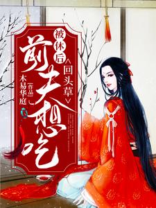 被休后，前夫想吃回头草纳兰雨晴赫连羽，被休后，前夫想吃回头草在线无弹窗阅读