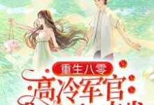 想读叶巧溪周意川的故事,哪里可以免费找到重生八零:高冷军官成了黏人忠犬?-贝壳文学