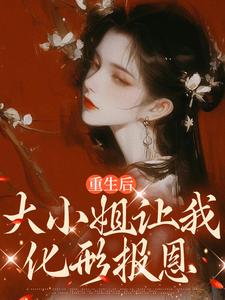 完结版《重生后，大小姐让我化形报恩》章节阅读