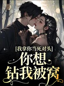 我拿你当死对头，你想钻我被窝？主角黎娇沈颜小说完结版章节在线阅读