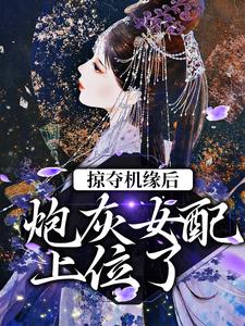 完结版《掠夺机缘后，炮灰女配上位了》免费阅读