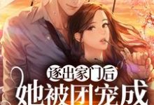 逐出家门后,她被团宠成顶级豪门最新章节,逐出家门后,她被团宠成顶级豪门免费阅读-贝壳文学