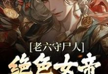 老六守尸人,绝色女帝被摸醒了小说有没有完整的免费版本在线阅读?-贝壳文学