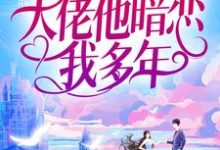 婚后才知,大佬他暗恋我多年免费阅读,婚后才知,大佬他暗恋我多年章节在线阅读-贝壳文学