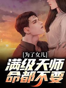 《为了女儿，满级天师命都不要》小说大结局免费试读 陈风陈笑小说